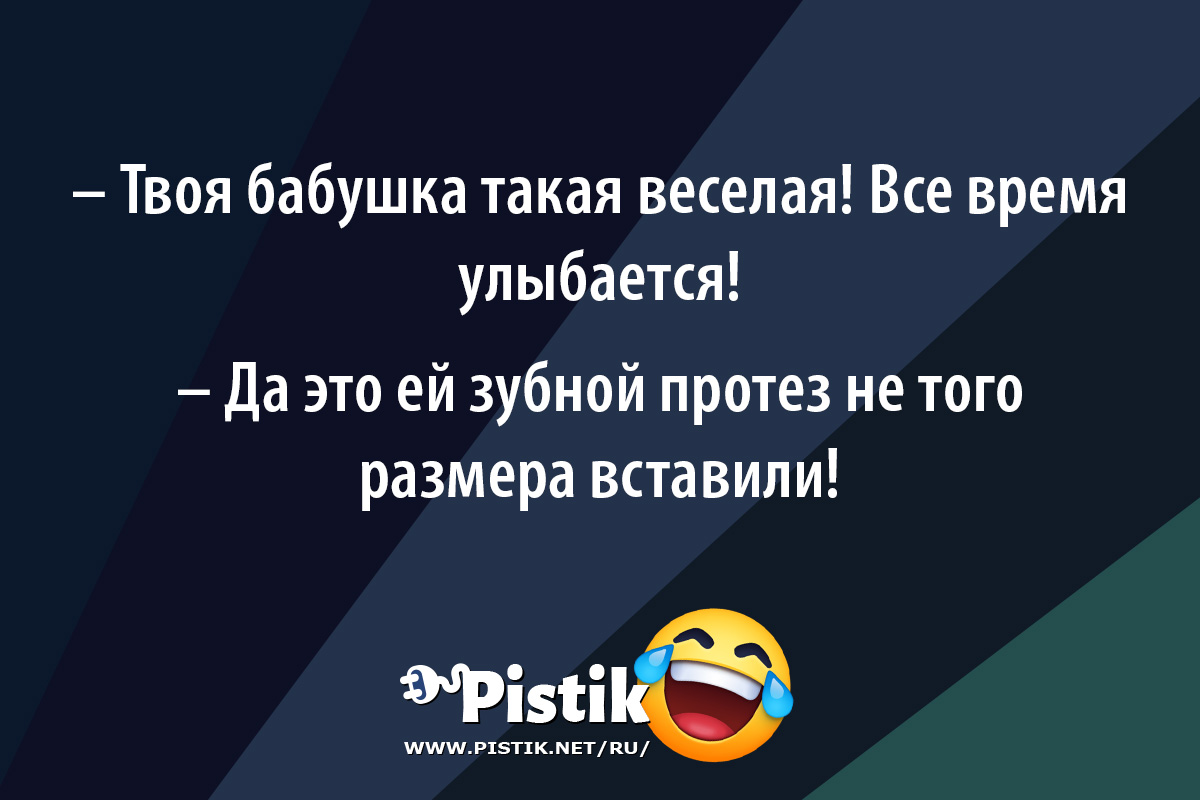 Твоя бабушка такая веселая! Все время улыбается!