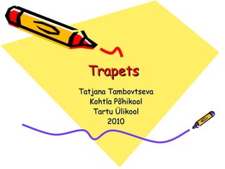 Trapets
Tatjana Tambovtseva
   Kohtla Põhikool
    Tartu Ülikool
        2010
 