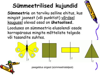 Sümmeetrilised kujundid
Sümmeetria on terviku selline ehitus, kus
mingist joonest (või punktist) võrdsel
kaugusel olevad o...