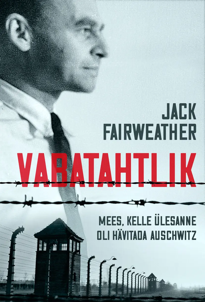 Jack Fairweather „Vabatahtlik. Mees, kelle ülesanne oli hävitada Auschwitz“